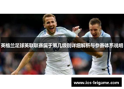 英格兰足球英联联赛属于第几级别详细解析与参赛体系说明 英格兰足球英联联赛属于第几级别详细解析与参赛体系说明