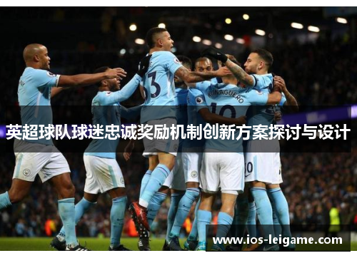 英超球队球迷忠诚奖励机制创新方案探讨与设计 英超球队球迷忠诚奖励机制创新方案探讨与设计