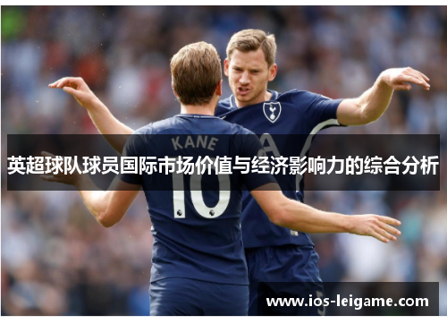 英超球队球员国际市场价值与经济影响力的综合分析 英超球队球员国际市场价值与经济影响力的综合分析