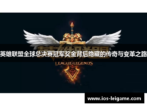 英雄联盟全球总决赛冠军奖金背后隐藏的传奇与变革之路 英雄联盟全球总决赛冠军奖金背后隐藏的传奇与变革之路