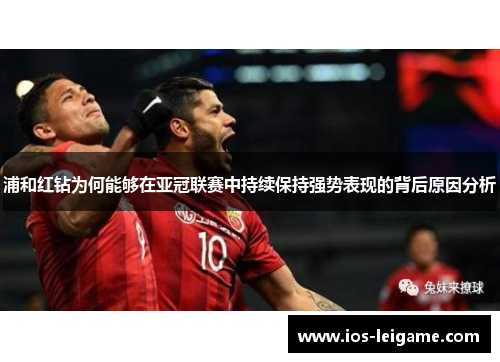浦和红钻为何能够在亚冠联赛中持续保持强势表现的背后原因分析