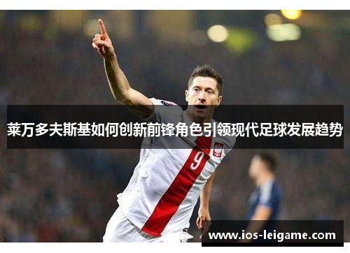 莱万多夫斯基如何创新前锋角色引领现代足球发展趋势 莱万多夫斯基如何创新前锋角色引领现代足球发展趋势