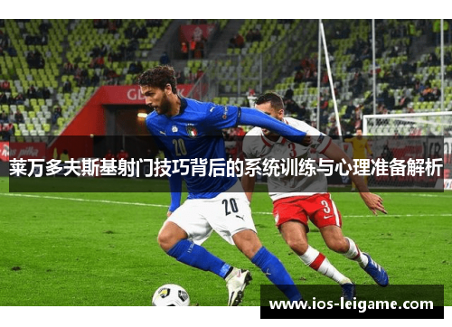 莱万多夫斯基射门技巧背后的系统训练与心理准备解析 莱万多夫斯基射门技巧背后的系统训练与心理准备解析