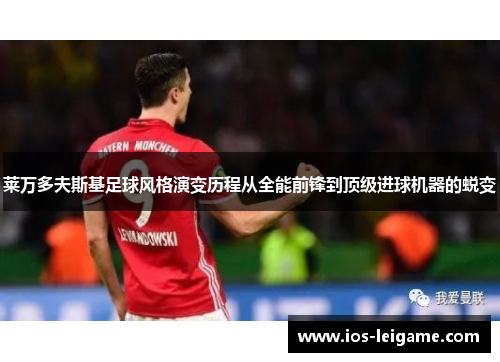 莱万多夫斯基足球风格演变历程从全能前锋到顶级进球机器的蜕变