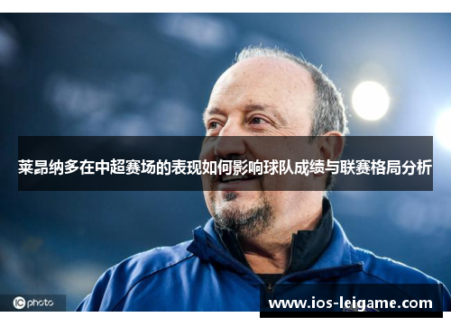 莱昂纳多在中超赛场的表现如何影响球队成绩与联赛格局分析 莱昂纳多在中超赛场的表现如何影响球队成绩与联赛格局分析