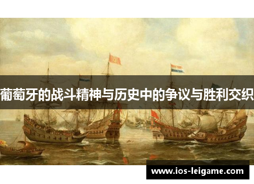 葡萄牙的战斗精神与历史中的争议与胜利交织 葡萄牙的战斗精神与历史中的争议与胜利交织