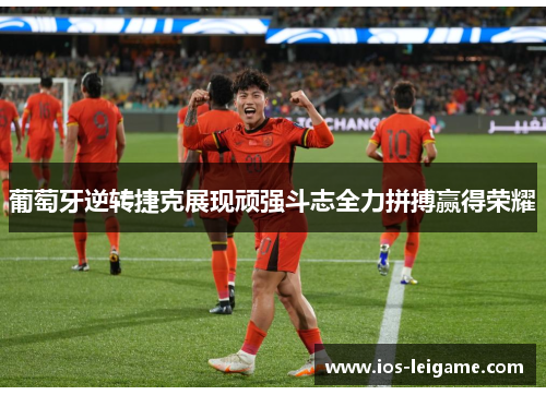 葡萄牙逆转捷克展现顽强斗志全力拼搏赢得荣耀