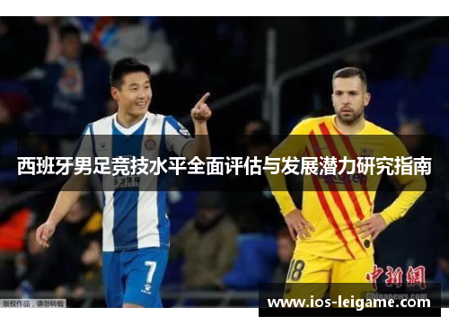 西班牙男足竞技水平全面评估与发展潜力研究指南 西班牙男足竞技水平全面评估与发展潜力研究指南