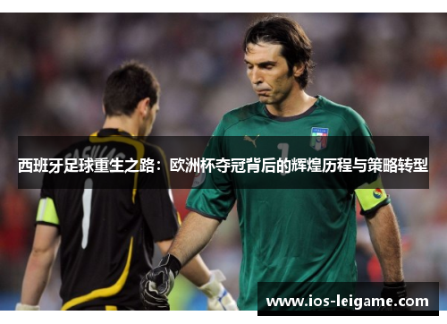 西班牙足球重生之路:欧洲杯夺冠背后的辉煌历程与策略转型 西班牙足球重生之路:欧洲杯夺冠背后的辉煌历程与策略转型