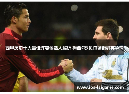 西甲历史十大最佳阵容候选人解析 梅西C罗贝尔领衔群英争锋 西甲历史十大最佳阵容候选人解析 梅西C罗贝尔领衔群英争锋