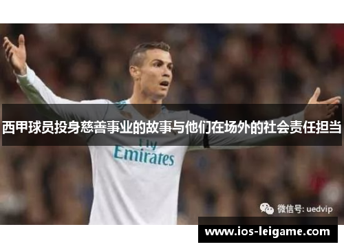 西甲球员投身慈善事业的故事与他们在场外的社会责任担当 西甲球员投身慈善事业的故事与他们在场外的社会责任担当