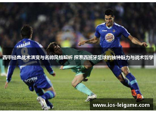 西甲经典战术演变与名帅风格解析 探索西班牙足球的独特魅力与战术哲学 西甲经典战术演变与名帅风格解析 探索西班牙足球的独特魅力与战术哲学