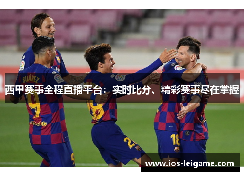 西甲赛事全程直播平台:实时比分、精彩赛事尽在掌握 西甲赛事全程直播平台:实时比分、精彩赛事尽在掌握