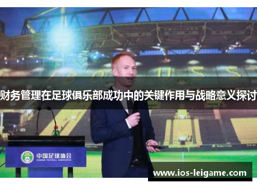 财务管理在足球俱乐部成功中的关键作用与战略意义探讨 财务管理在足球俱乐部成功中的关键作用与战略意义探讨
