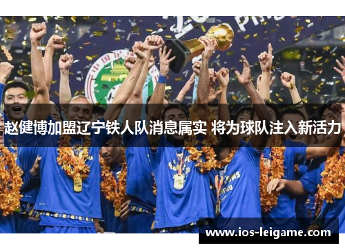 赵健博加盟辽宁铁人队消息属实 将为球队注入新活力 赵健博加盟辽宁铁人队消息属实 将为球队注入新活力