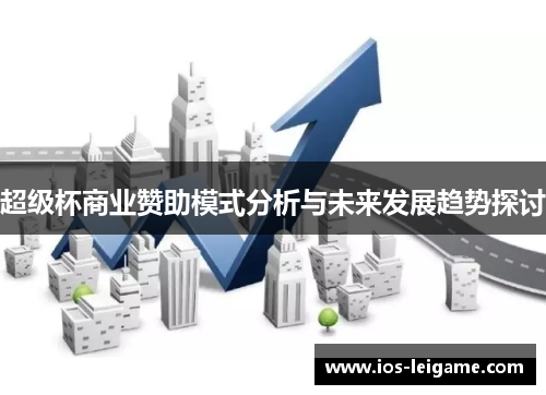 超级杯商业赞助模式分析与未来发展趋势探讨 超级杯商业赞助模式分析与未来发展趋势探讨