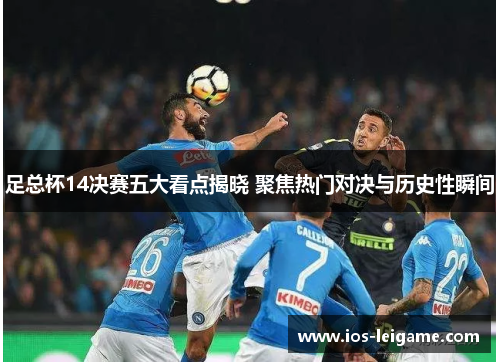 足总杯14决赛五大看点揭晓 聚焦热门对决与历史性瞬间 足总杯14决赛五大看点揭晓 聚焦热门对决与历史性瞬间