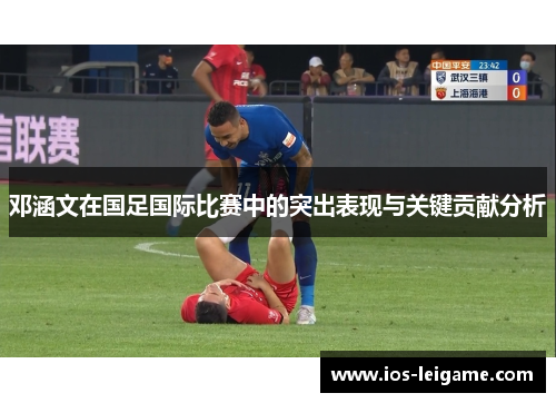 邓涵文在国足国际比赛中的突出表现与关键贡献分析