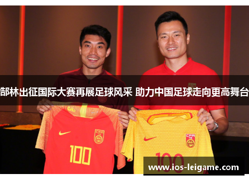 郜林出征国际大赛再展足球风采 助力中国足球走向更高舞台