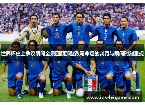 世界杯史上争议瞬间全景回顾那些改写命运的判罚与瞬间时刻重现