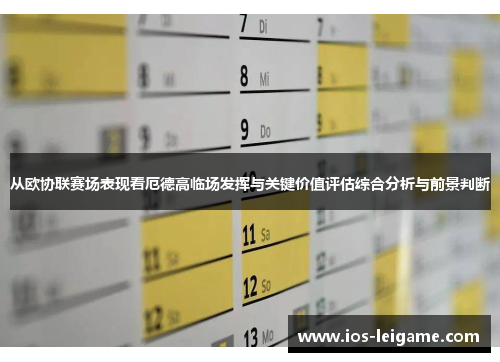 从欧协联赛场表现看厄德高临场发挥与关键价值评估综合分析与前景判断 从欧协联赛场表现看厄德高临场发挥与关键价值评估综合分析与前景判断