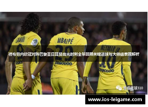 德布劳内欧冠对阵巴黎圣日耳曼高光时刻全景回顾关键进球与大师级表现解析 德布劳内欧冠对阵巴黎圣日耳曼高光时刻全景回顾关键进球与大师级表现解析
