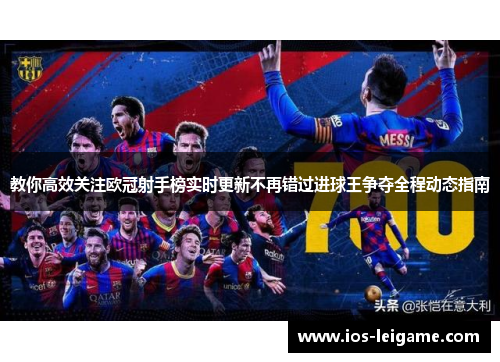 教你高效关注欧冠射手榜实时更新不再错过进球王争夺全程动态指南