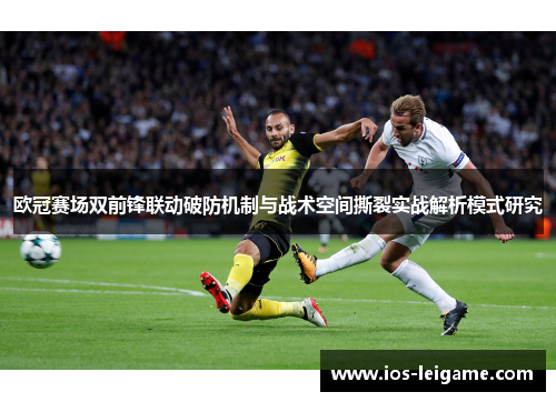 欧冠赛场双前锋联动破防机制与战术空间撕裂实战解析模式研究 欧冠赛场双前锋联动破防机制与战术空间撕裂实战解析模式研究