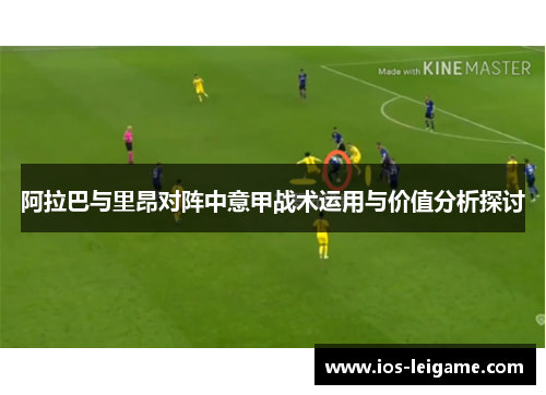 阿拉巴与里昂对阵中意甲战术运用与价值分析探讨