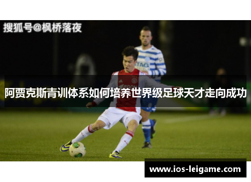 阿贾克斯青训体系如何培养世界级足球天才走向成功 阿贾克斯青训体系如何培养世界级足球天才走向成功