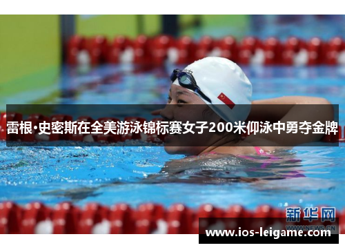 雷根·史密斯在全美游泳锦标赛女子200米仰泳中勇夺金牌 雷根·史密斯在全美游泳锦标赛女子200米仰泳中勇夺金牌