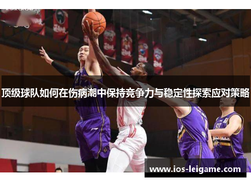 顶级球队如何在伤病潮中保持竞争力与稳定性探索应对策略