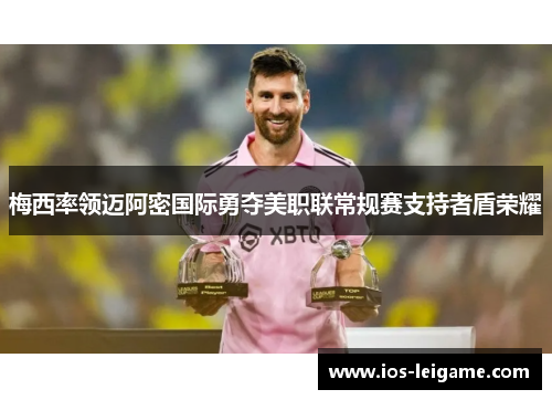 梅西率领迈阿密国际勇夺美职联常规赛支持者盾荣耀