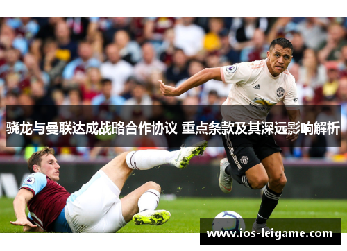 骁龙与曼联达成战略合作协议 重点条款及其深远影响解析 骁龙与曼联达成战略合作协议 重点条款及其深远影响解析