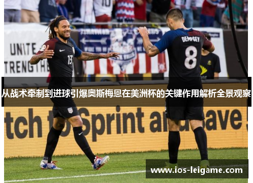 从战术牵制到进球引爆奥斯梅恩在美洲杯的关键作用解析全景观察 从战术牵制到进球引爆奥斯梅恩在美洲杯的关键作用解析全景观察