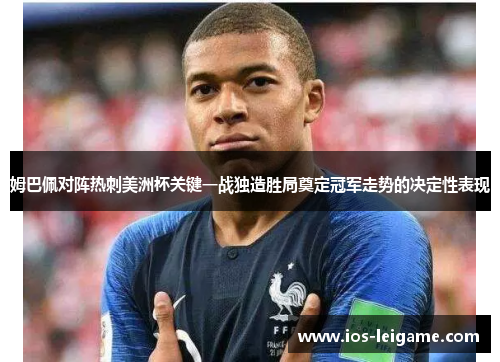 姆巴佩对阵热刺美洲杯关键一战独造胜局奠定冠军走势的决定性表现