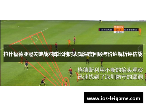拉什福德亚冠关键战对阵比利时表现深度回顾与价值解析评估战