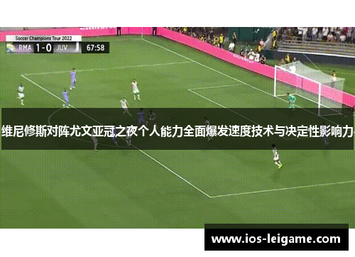 维尼修斯对阵尤文亚冠之夜个人能力全面爆发速度技术与决定性影响力